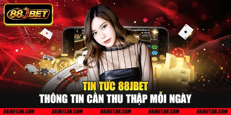 Tin tức 88JBET thông tin cần thu thập mỗi ngày